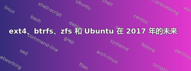 ext4、btrfs、zfs 和 Ubuntu 在 2017 年的未来 