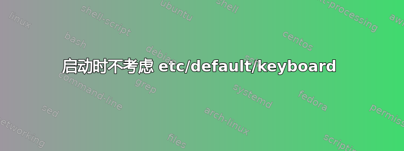 启动时不考虑 etc/default/keyboard