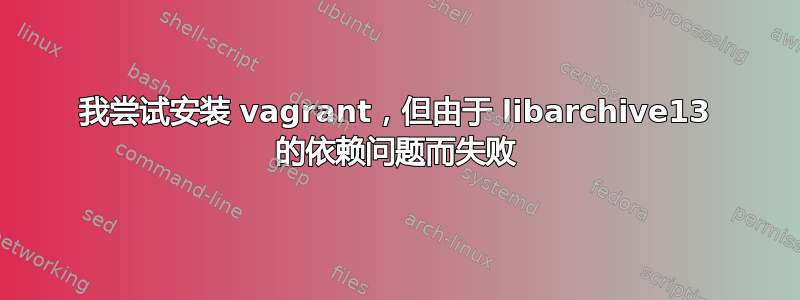 我尝试安装 vagrant，但由于 libarchive13 的依赖问题而失败