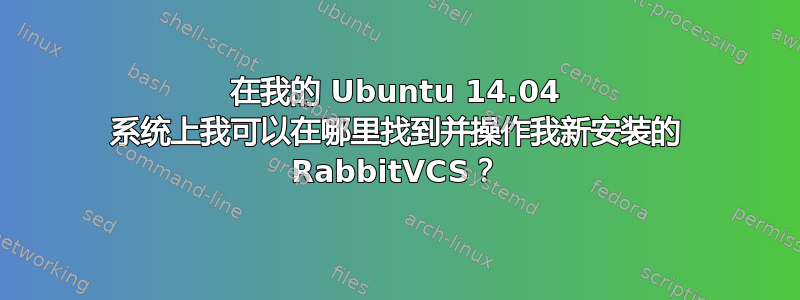 在我的 Ubuntu 14.04 系统上我可以在哪里找到并操作我新安装的 RabbitVCS？