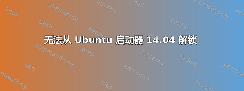 无法从 Ubuntu 启动器 14.04 解锁