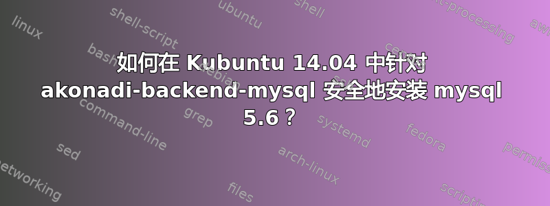 如何在 Kubuntu 14.04 中针对 akonadi-backend-mysql 安全地安装 mysql 5.6？