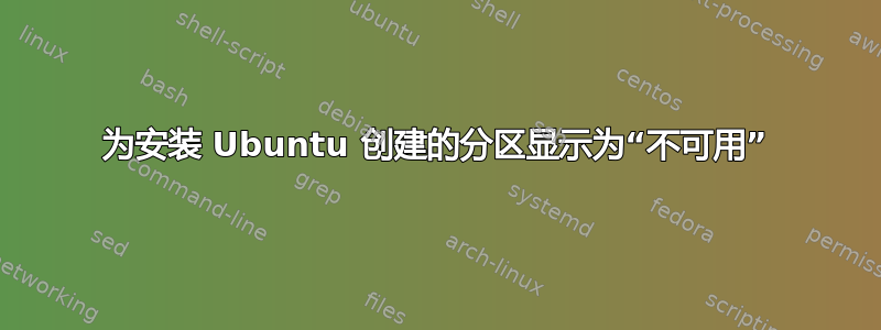 为安装 Ubuntu 创建的分区显示为“不可用”