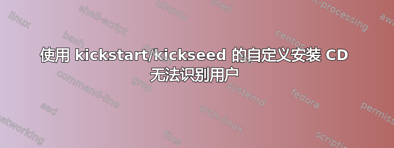 使用 kickstart/kickseed 的自定义安装 CD 无法识别用户