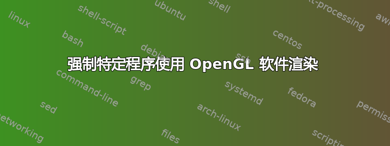 强制特定程序使用 OpenGL 软件渲染