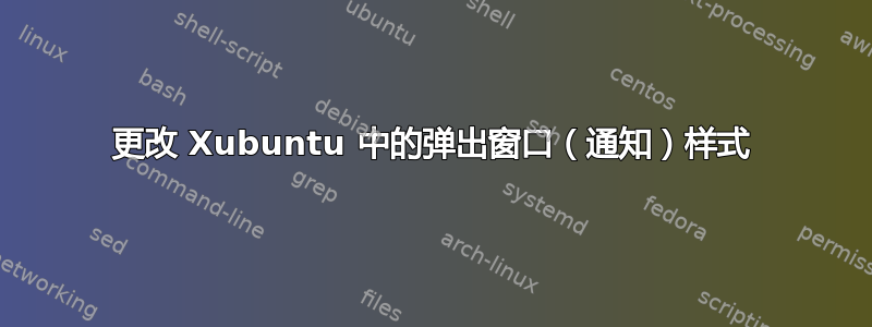 更改 Xubuntu 中的弹出窗口（通知）样式