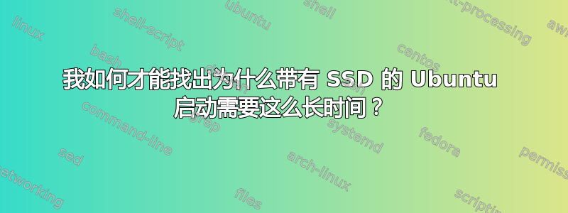 我如何才能找出为什么带有 SSD 的 Ubuntu 启动需要这么长时间？