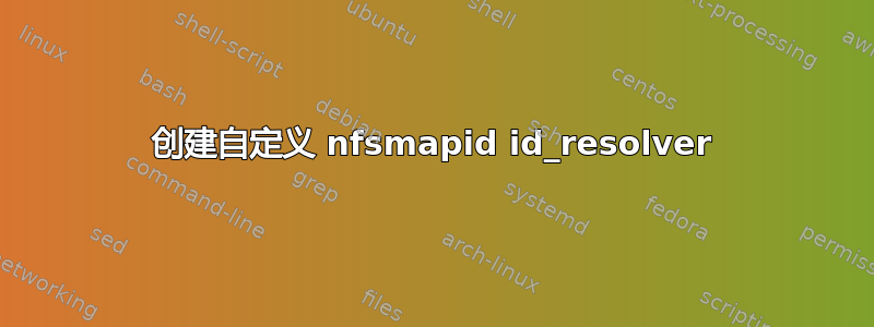 创建自定义 nfsmapid id_resolver