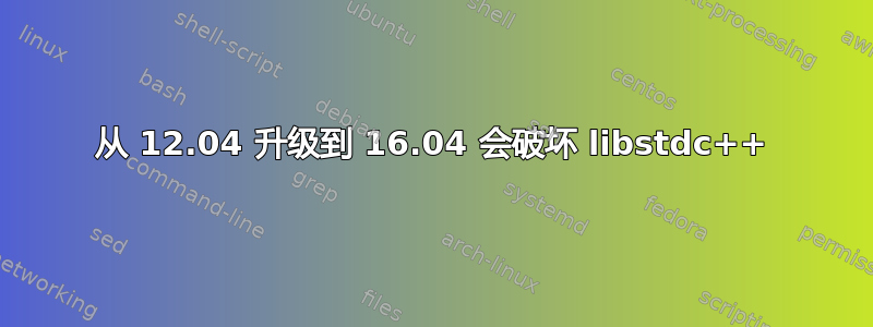 从 12.04 升级到 16.04 会破坏 libstdc++