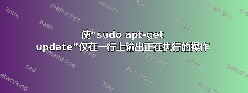 使“sudo apt-get update”仅在一行上输出正在执行的操作