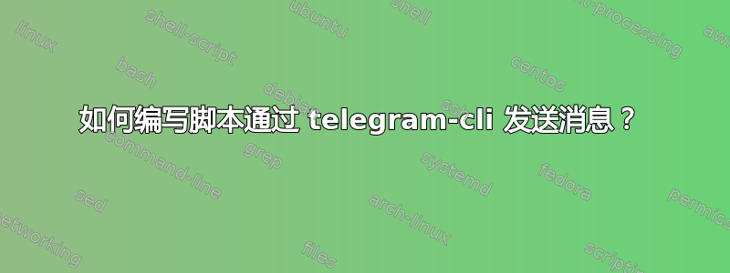 如何编写脚本通过 telegram-cli 发送消息？