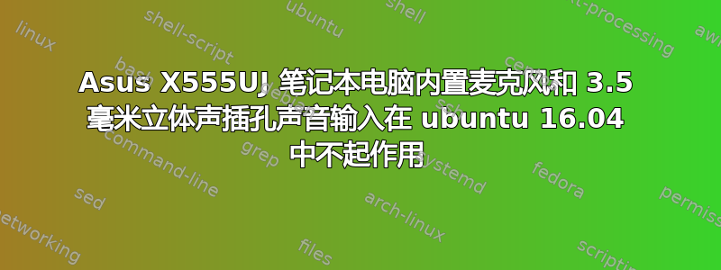 Asus X555UJ 笔记本电脑内置麦克风和 3.5 毫米立体声插孔声音输入在 ubuntu 16.04 中不起作用