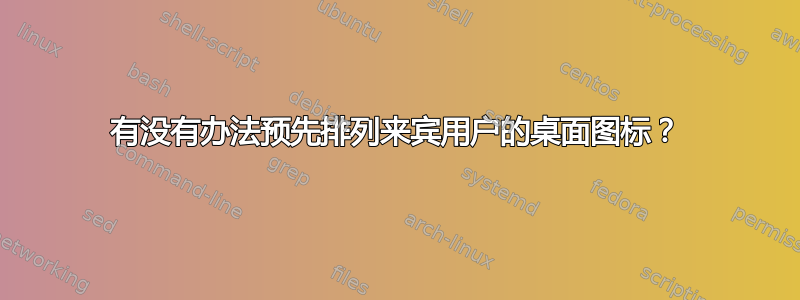 有没有办法预先排列来宾用户的桌面图标？