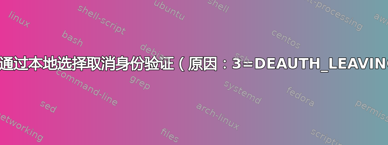 随机“通过本地选择取消身份验证（原因：3=DEAUTH_LEAVING）”