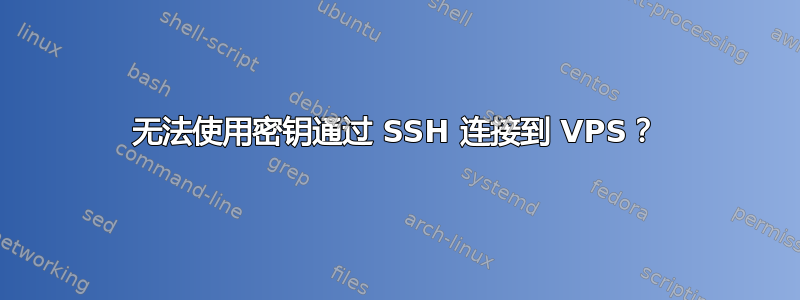 无法使用密钥通过 SSH 连接到 VPS？