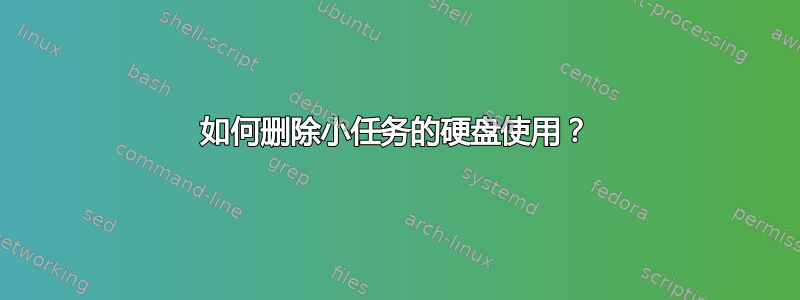 如何删除小任务的硬盘使用？