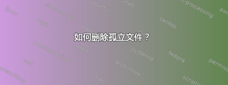 如何删除孤立文件？