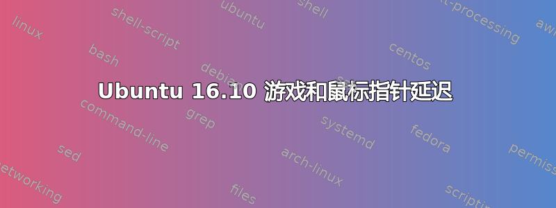 Ubuntu 16.10 游戏和鼠标指针延迟