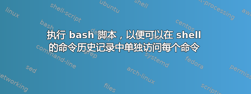 执行 bash 脚本，以便可以在 shell 的命令历史记录中单独访问每个命令