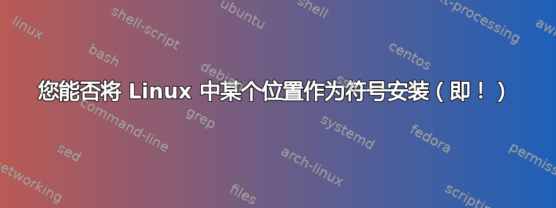 您能否将 Linux 中某个位置作为符号安装（即！）