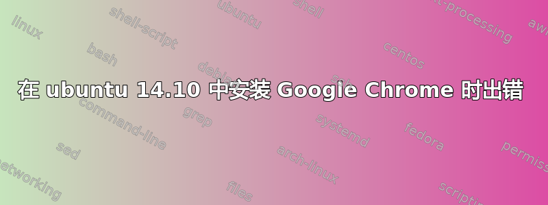 在 ubuntu 14.10 中安装 Google Chrome 时出错