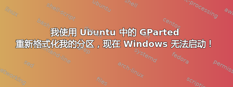 我使用 Ubuntu 中的 GParted 重新格式化我的分区，现在 Windows 无法启动！