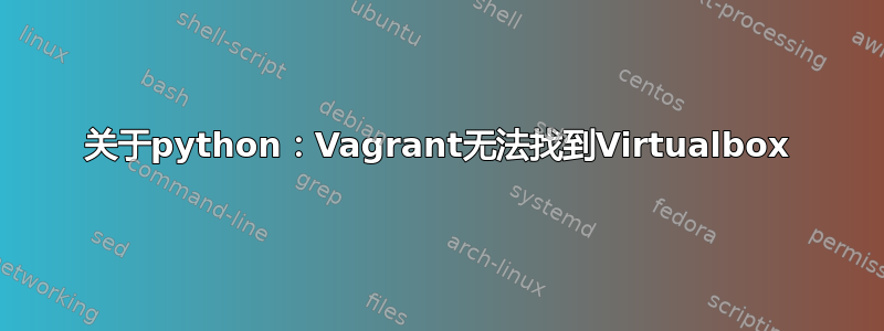 关于python：Vagrant无法找到Virtualbox