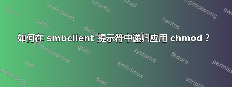 如何在 smbclient 提示符中递归应用 chmod？