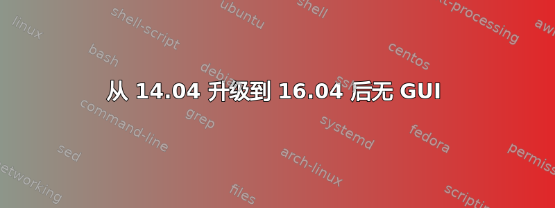 从 14.04 升级到 16.04 后无 GUI