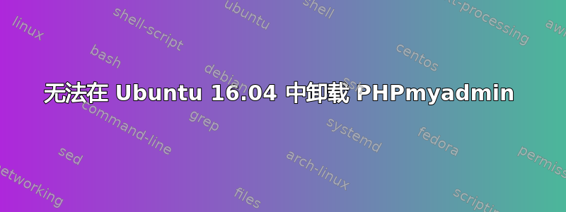 无法在 Ubuntu 16.04 中卸载 PHPmyadmin