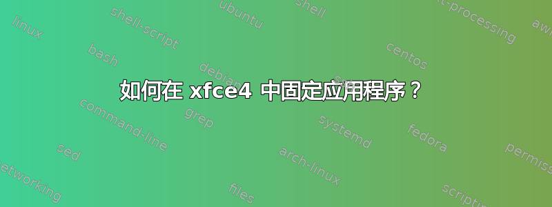 如何在 xfce4 中固定应用程序？