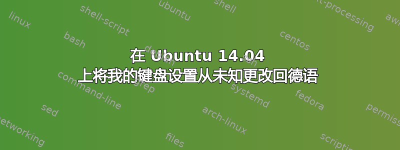 在 Ubuntu 14.04 上将我的键盘设置从未知更改回德语