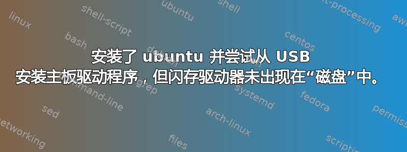 安装了 ubuntu 并尝试从 USB 安装主板驱动程序，但闪存驱动器未出现在“磁盘”中。