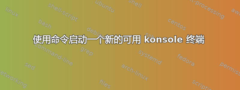 使用命令启动一个新的可用 konsole 终端