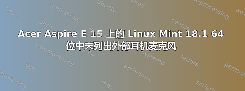 Acer Aspire E 15 上的 Linux Mint 18.1 64 位中未列出外部耳机麦克风