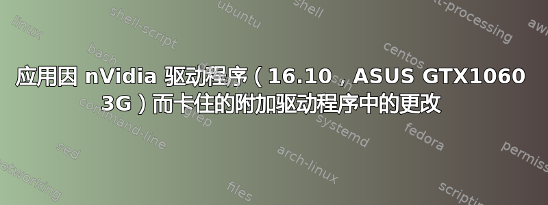 应用因 nVidia 驱动程序（16.10，ASUS GTX1060 3G）而卡住的附加驱动程序中的更改