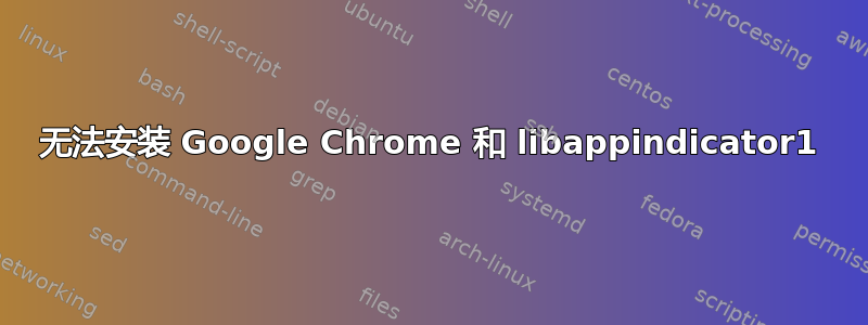 无法安装 Google Chrome 和 libappindicator1