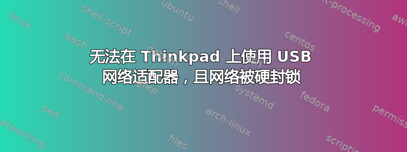 无法在 Thinkpad 上使用 USB 网络适配器，且网络被硬封锁