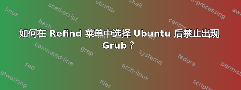 如何在 Refind 菜单中选择 Ubuntu 后禁止出现 Grub？