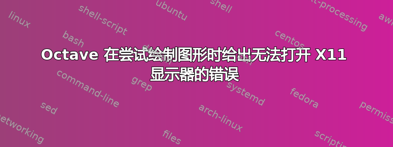 Octave 在尝试绘制图形时给出无法打开 X11 显示器的错误