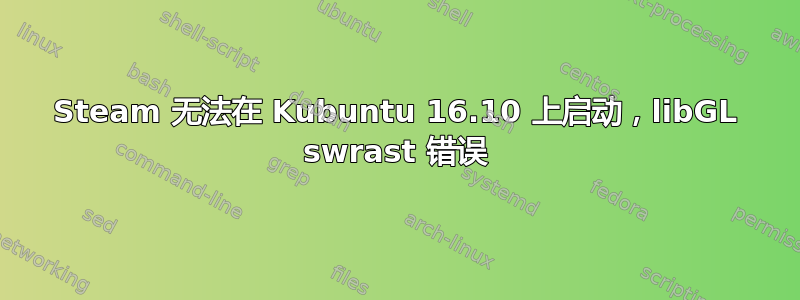 Steam 无法在 Kubuntu 16.10 上启动，libGL swrast 错误