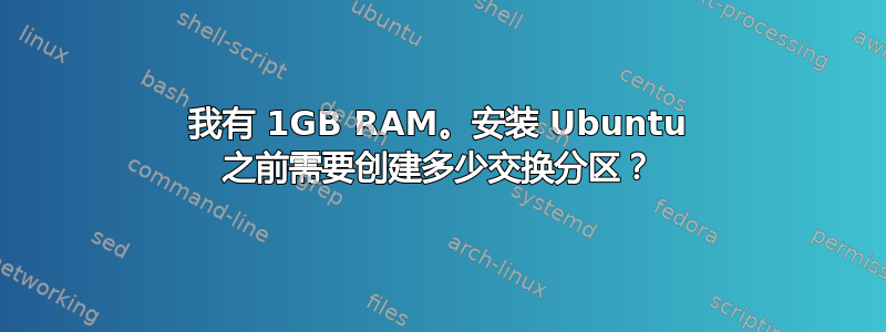 我有 1GB RAM。安装 Ubuntu 之前需要创建多少交换分区？