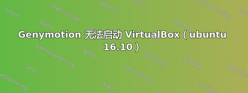 Genymotion 无法启动 VirtualBox（ubuntu 16.10）