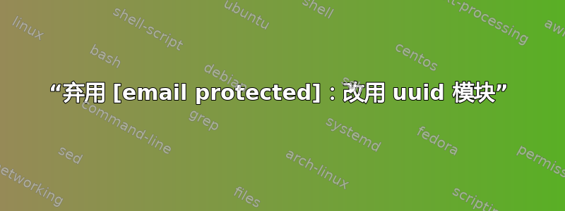 “弃用 [email protected]：改用 uuid 模块”