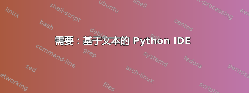 需要：基于文本的 Python IDE