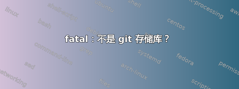 fatal：不是 git 存储库？