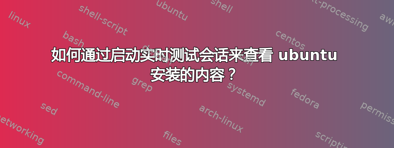 如何通过启动实时测试会话来查看 ubuntu 安装的内容？