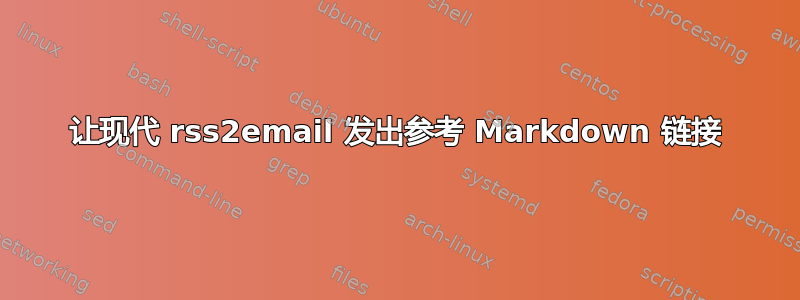 让现代 rss2email 发出参考 Markdown 链接