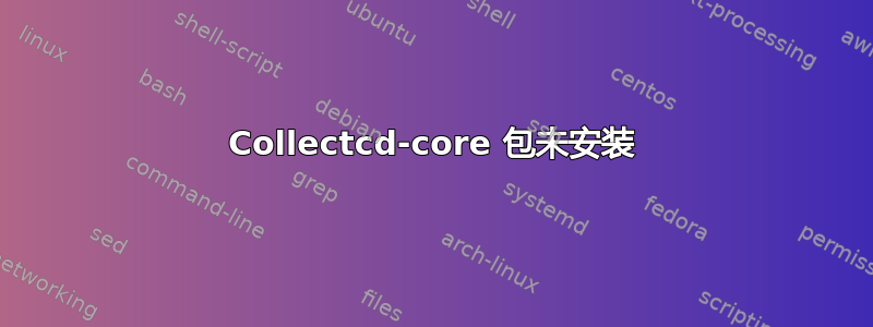 Collectcd-core 包未安装