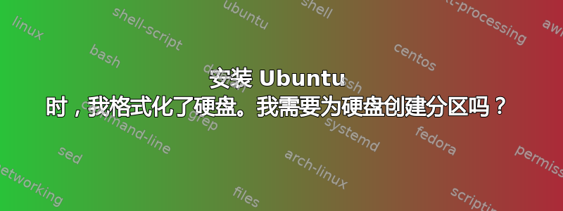 安装 Ubuntu 时，我格式化了硬盘。我需要为硬盘创建分区吗？